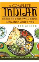 A Complete Indian Cookbook That Will Bring India Into Your Lives: Best Indian Recipes That Would Reach Your Heart