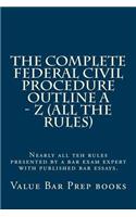 The Complete Federal Civil Procedure Outline A - Z (All The Rules): Nearly all teh rules presented by a bar exam expert with published bar essays.