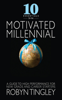 10 Essentials for the Motivated Millennial: A Guide to High Performance for New Grads and Career Starters