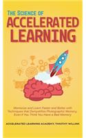The Science of Accelerated Learning: Memorize and Learn Faster and Better with Simple Techniques that Demystifies Photographic Memory, Even If You Think You Have a Bad Memory