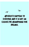 Adversity happens to everyone and it is not an excuse for abandoning our dreams. Journal