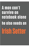 A man can't survive on notebook alone he also needs an Irish Setter: For Irish Setter Dog Fans