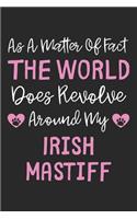 As A Matter Of Fact The World Does Revolve Around My Irish Mastiff