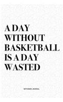 A Day Without Basketball Is A Day Wasted: A 6x9 Inch Diary Notebook Journal With A Bold Text Font Slogan On A Matte Cover and 120 Blank Lined Pages Makes A Great Alternative To A Card