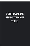 Don't Make Me Use My Teacher Voice.: Blank Lined Journal Notebook, Funny Journals, Gift For Teacher