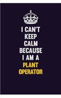 I can't Keep Calm Because I Am A Plant Operator