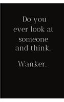 Do you ever look at someone and think..Wanker.: For the Annoying People in your life. Keep a record of all the dumb ass things they say.Sarcastic relationship. Cheeky, Funny gift.Size 6" x 9" .120