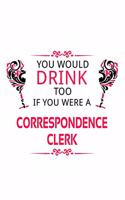 You Would Drink Too If You Were A Correspondence Clerk: Funny Correspondence Clerk Notebook, Correspondence Assistant Journal Gift, Diary, Doodle Gift or Notebook - 6 x 9 Compact Size, 109 Blank Lined Pag