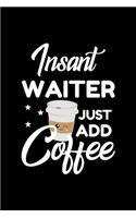 Insant Waiter Just Add Coffee: Funny Notebook for Waiter - Funny Christmas Gift Idea for Waiter - Waiter Journal - 100 pages 6x9 inches