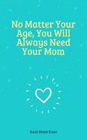 No Matter Your Age, You Will Always Need Your Mom: 100 Pages 6'' x 9'' Lined Writing Paper Best Gift For Mother