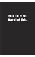 Hold On Let Me Overthink This.: Lined notebook