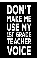 Don't Make Me Use My 1st Grade Teacher Voice: Funny Back To School Notebook Gift For First Grade Teachers