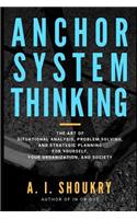 Anchor System Thinking: The Art of Situational Analysis, Problem Solving, and Strategic Planning for Yourself, Your Organization, and Society