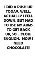 I Did a Push Up Today. Well, Actually I Fell Down, But Had to Use My Arms to Get Back Up, So... Close Enough. Now I Need Chocolate