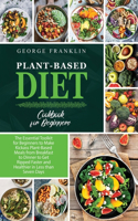 Plant-Based Diet Cookbook for Beginners: The Essential Toolkit for Beginners to Make Kickass Plant-Based Meals from Breakfast to Dinner to Get Ripped Faster and Healthier in Less than Seven