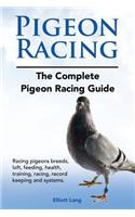 Pigeon Racing. The Complete Pigeon Racing Guide. Racing pigeons breeds, loft, feeding, health, training, racing, record keeping and systems.