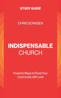 Indispensable Church - Study Guide: Powerful Ways to Flood Your Community with Love