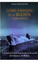 Guerra Submarina en la Segunda Guerra Mundial: La historia de la lucha bajo las olas en los teatros del Atlántico y del Pacífico