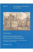 Stadtischer Republikanismus, Gemeinwohl Und Burgertugend: Politik Und Verfassungsdenken Des Ulmer Burgertums in Umbruchzeiten (1786-1825)