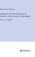 Valperga; Or, The life and Adventures of Castruccio, Prince of Lucca, In Three Volumes