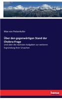 Über den gegenwärtigen Stand der Cholera-Frage: Und über die nächsten Aufgaben zur weiteren Ergründung ihrer Ursachen
