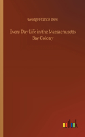 Every Day Life in the Massachusetts Bay Colony