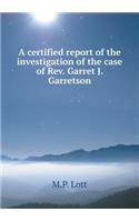 A Certified Report of the Investigation of the Case of REV. Garret J. Garretson