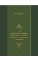 Die Landschafts-Gärtnerei Ein Handbuch Für Gärtner, Architekten Und Freunde Der Gartenkunst