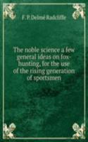 noble science a few general ideas on fox-hunting, for the use of the rising generation of sportsmen