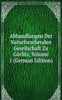 Abhandlungen Der Naturforschenden Gesellschaft Zu Gorlitz, Volume 1 (German Edition)