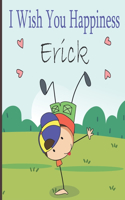 I Wish You Happiness Erick: Personalized children book For boy, a special child in your life, Name Erick ( Baby Showers and Birthdays)