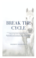 Break the Cycle: A Step-by-Step Guide to Healing from Toxic Relationships and Becoming the Best Version of Yourself