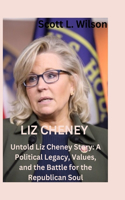 Liz Cheney: Untold Liz Cheney Story: A Political Legacy, Values, and the Battle for the Republican Soul