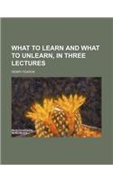 What to Learn and What to Unlearn, in Three Lectures: (English)