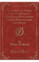 Glossaries of Words Used in Swaledale, Cleveland, Kent, Surrey, Oxford, Warwickshire, and Whitby (Classic Reprint)
