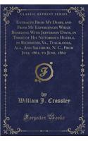 Extracts from My Diary, and from My Experiences While Boarding with Jefferson Davis, in Three of His Notorious Hotels, in Richmond, Va., Tuscaloosa, Ala., and Salisbury, N. C., from July, 1861, to June, 1862 (Classic Reprint)