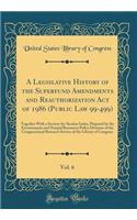 A Legislative History of the Superfund Amendments and Reauthorization Act of 1986 (Public Law 99-499), Vol. 6: Together With a Section-by-Section Index, Prepared by the Environment and Natural Resources Policy Division of the Congressional Research