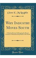 Why Industry Moves South: A Study of Factors Influencing the Recent Location of Manufacturing Plants in the South (Classic Reprint)