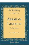 Abraham Lincoln: An Appreciation (Classic Reprint)
