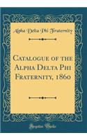 Catalogue of the Alpha Delta Phi Fraternity, 1860 (Classic Reprint)