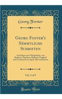 Georg Foster's Sï¿½mmtliche Schriften, Vol. 3 of 9: Ansichten Vom Niederrhein, Von Brabant, Flandern, Holland, England Und Frankreich Im April, Mai Und Junius (Classic Reprint): Ansichten Vom Niederrhein, Von Brabant, Flandern, Holland, England Und Frankreich Im April, Mai Und Junius (Classic Reprint)