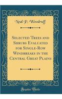 Selected Trees and Shrubs Evaluated for Single-Row Windbreaks in the Central Great Plains (Classic Reprint)