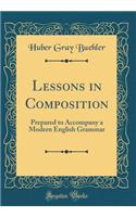 Lessons in Composition: Prepared to Accompany a Modern English Grammar (Classic Reprint)