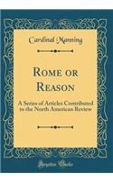 Rome or Reason: A Series of Articles Contributed to the North American Review (Classic Reprint)