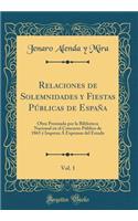 Relaciones de Solemnidades y Fiestas Pï¿½blicas de Espaï¿½a, Vol. 1: Obra Premiada Por La Biblioteca Nacional En El Concurso Pï¿½blico de 1865 ï¿½ Impresa ï¿½ Expensas del Estado (Classic Reprint)