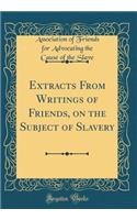 Extracts From Writings of Friends, on the Subject of Slavery (Classic Reprint)