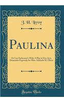 Paulina: Or Guy Earlscourt's Wife; A Play in Five Acts, Dramatize Expressly for Miss. Adelaide M. Oliver (Classic Reprint)