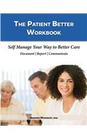 Patient Better Workbook: Self Manage Your Way to Better Care