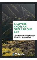 A LOVERS' KNOT: AN OPERA IN ONE ACT