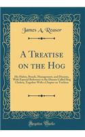A Treatise on the Hog: His Habits, Breeds, Management, and Diseases, with Especial Reference to the Disease Called Hog Cholera, Together with a Chapter on Trichina (Classic Reprint)